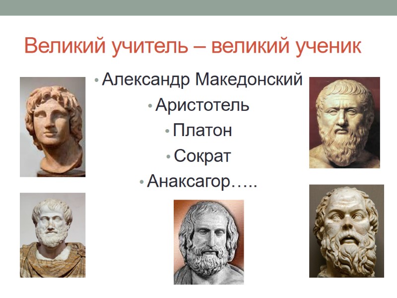 Великий учитель – великий ученик Александр Македонский  Аристотель Платон Сократ Анаксагор…..